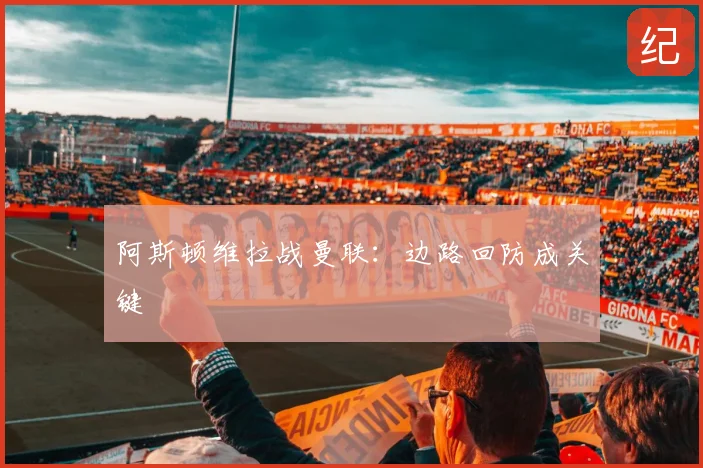 阿斯顿维拉战曼联：边路回防成关键