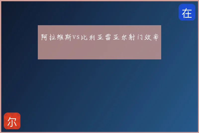 阿拉维斯vs比利亚雷亚尔射门效率