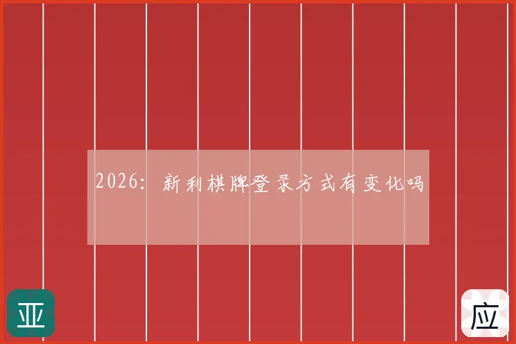 2026：新利棋牌登录方式有变化吗