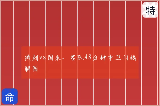 热刺vs国米，客队48分钟中卫门线解围
